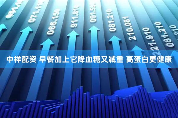 中祥配资 早餐加上它降血糖又减重 高蛋白更健康