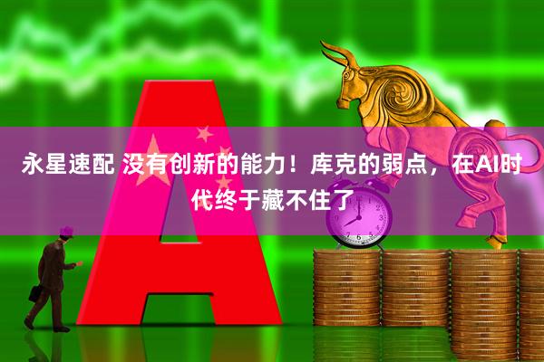 永星速配 没有创新的能力！库克的弱点，在AI时代终于藏不住了