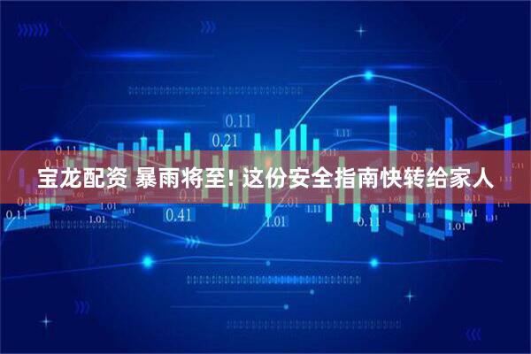 宝龙配资 暴雨将至! 这份安全指南快转给家人