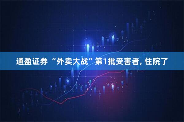 通盈证券 “外卖大战”第1批受害者, 住院了
