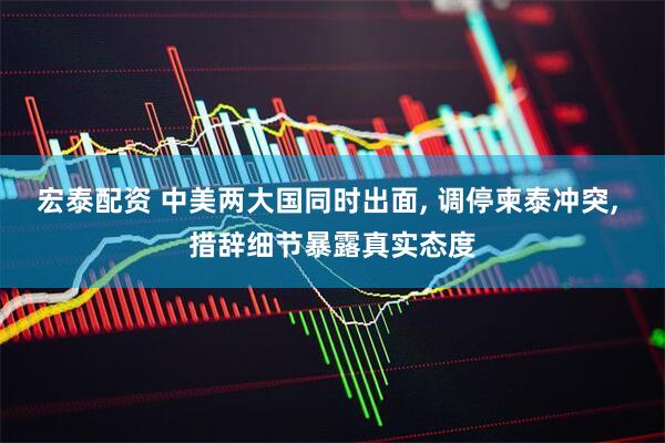 宏泰配资 中美两大国同时出面, 调停柬泰冲突, 措辞细节暴露真实态度