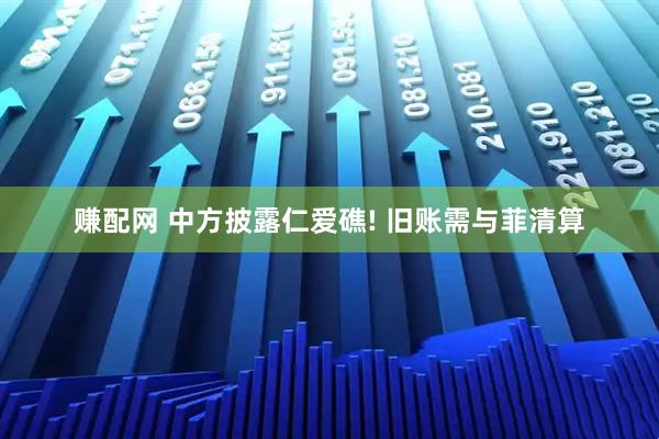 赚配网 中方披露仁爱礁! 旧账需与菲清算