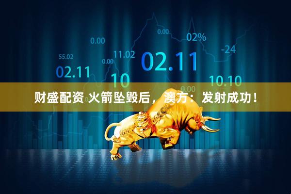 财盛配资 火箭坠毁后，澳方：发射成功！