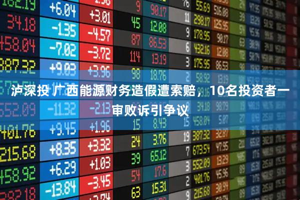 泸深投 广西能源财务造假遭索赔，10名投资者一审败诉引争议
