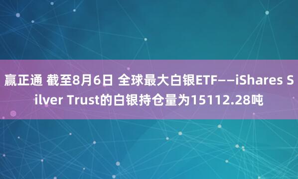 赢正通 截至8月6日 全球最大白银ETF——iShares Silver Trust的白银持仓量为15112.28吨