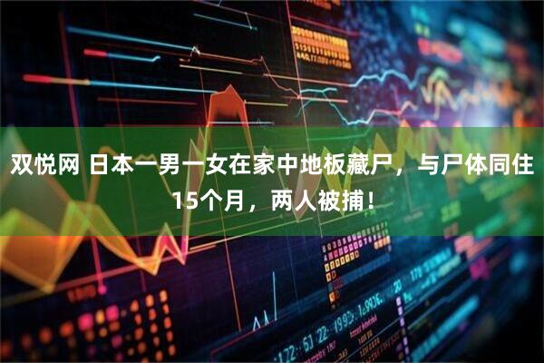 双悦网 日本一男一女在家中地板藏尸，与尸体同住15个月，两人被捕！