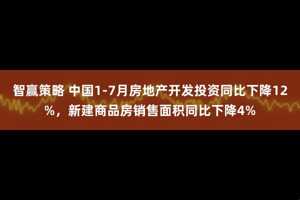 智赢策略 中国1-7月房地产开发投资同比下降12%，新建商品房销售面积同比下降4%