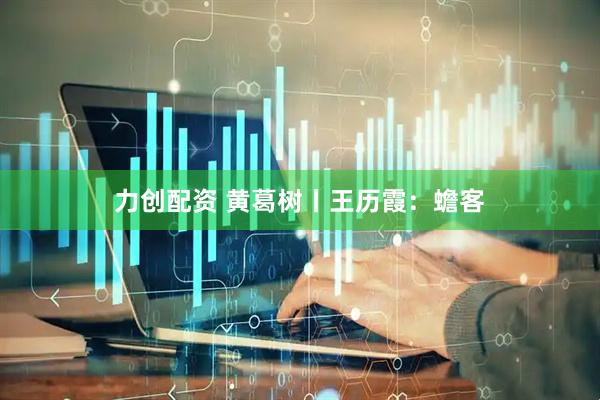 力创配资 黄葛树丨王历霞：蟾客