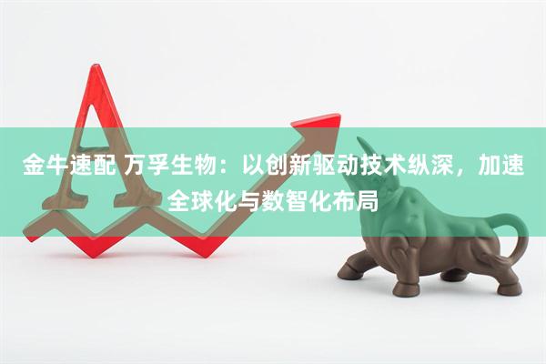 金牛速配 万孚生物：以创新驱动技术纵深，加速全球化与数智化布局