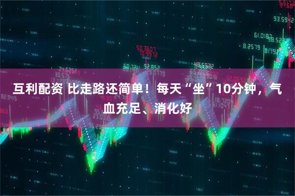 互利配资 比走路还简单！每天“坐”10分钟，气血充足、消化好