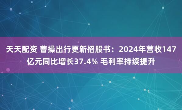 天天配资 曹操出行更新招股书：2024年营收147亿元同比增长37.4% 毛利率持续提升