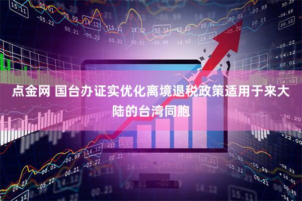 点金网 国台办证实优化离境退税政策适用于来大陆的台湾同胞
