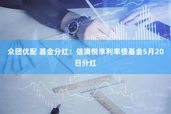 众团优配 基金分红：信澳悦享利率债基金5月20日分红