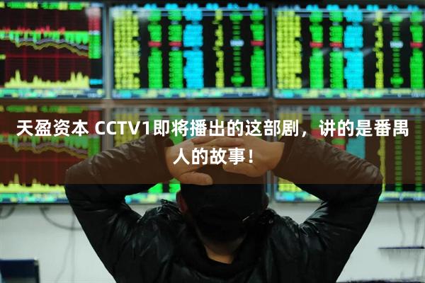 天盈资本 CCTV1即将播出的这部剧,讲的是番禺人的故事!