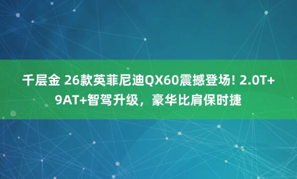 千层金 26款英菲尼迪QX60震撼登场! 2.0T+9AT+智驾升级,豪华比肩保时捷