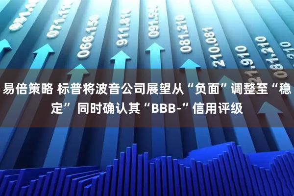 易倍策略 标普将波音公司展望从“负面”调整至“稳定” 同时确认其“BBB-”信用评级