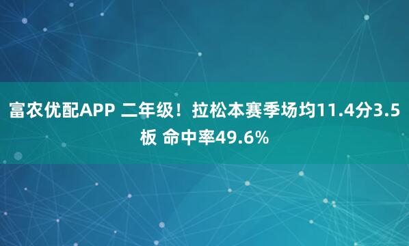 富农优配APP 二年级！拉松本赛季场均11.4分3.5板 命中率49.6%